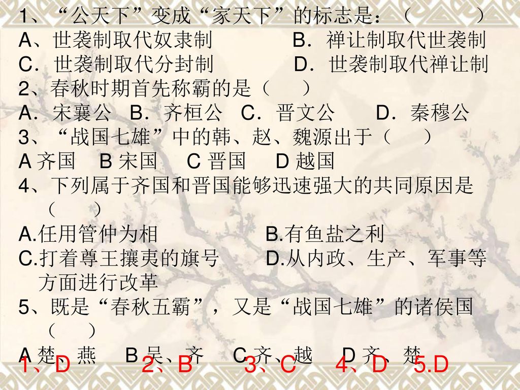 1、D 2、B 3、C 4、D 5.D 1、 公天下 变成 家天下 的标志是：（ ） A、世袭制取代奴隶制 B．禅让制取代世袭制