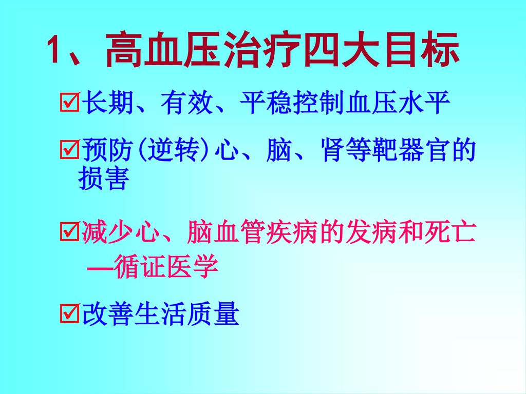 1、高血压治疗四大目标 长期、有效、平稳控制血压水平 预防(逆转)心、脑、肾等靶器官的损害 减少心、脑血管疾病的发病和死亡 —循证医学