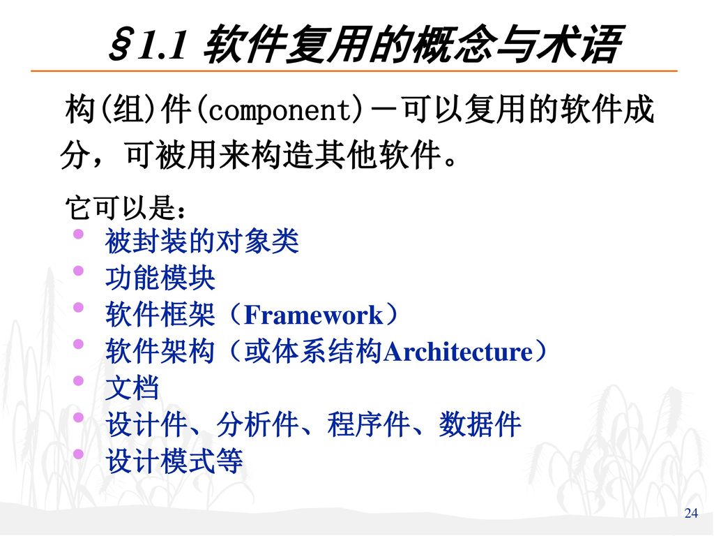 §1.1 软件复用的概念与术语 构(组)件(component)―可以复用的软件成分，可被用来构造其他软件。 它可以是： 被封装的对象类