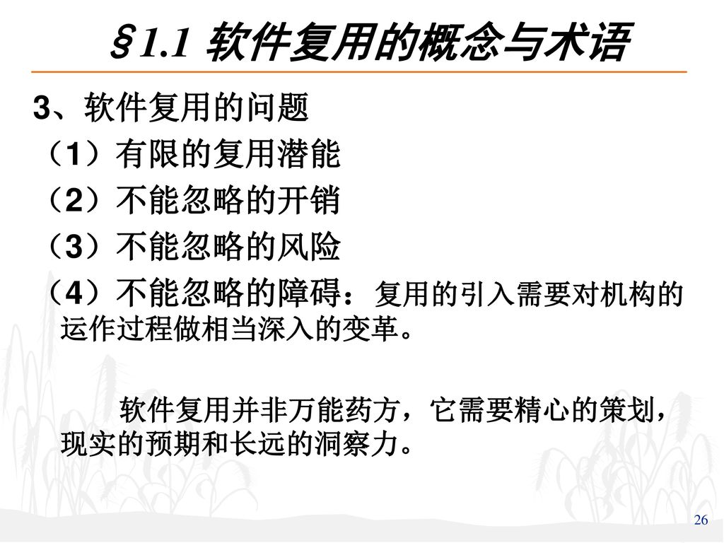 §1.1 软件复用的概念与术语 3、软件复用的问题 （1）有限的复用潜能 （2）不能忽略的开销 （3）不能忽略的风险