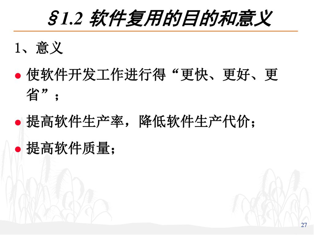 §1.2 软件复用的目的和意义 1、意义 使软件开发工作进行得 更快、更好、更省 ； 提高软件生产率，降低软件生产代价； 提高软件质量；