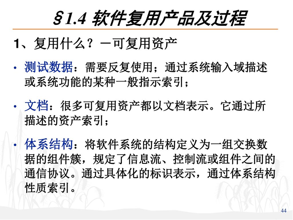 §1.4 软件复用产品及过程 1、复用什么？－可复用资产 测试数据：需要反复使用；通过系统输入域描述 或系统功能的某种一般指示索引；