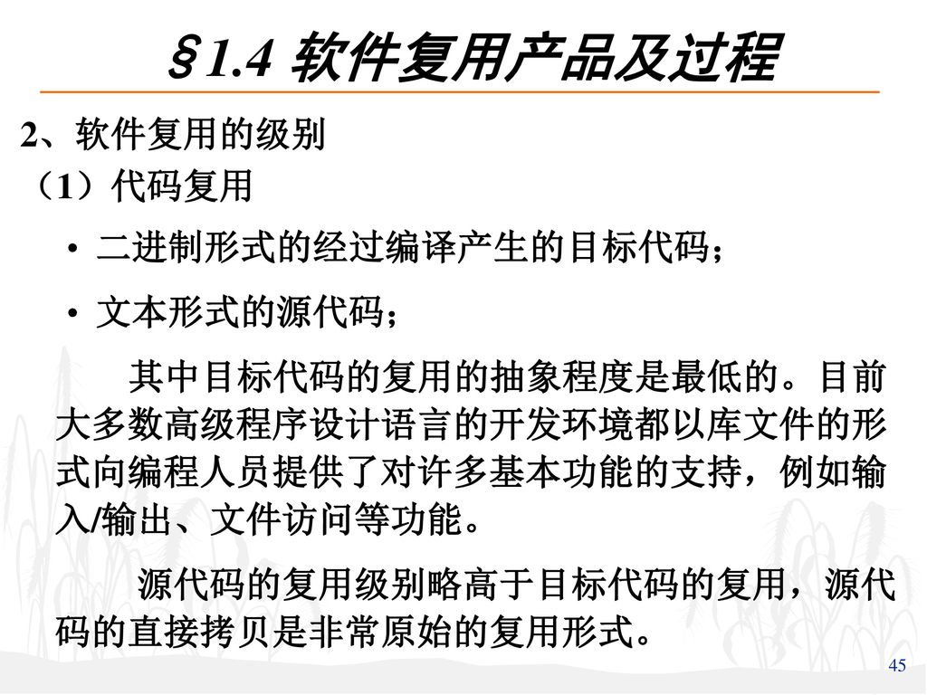 §1.4 软件复用产品及过程 2、软件复用的级别 （1）代码复用 二进制形式的经过编译产生的目标代码； 文本形式的源代码；