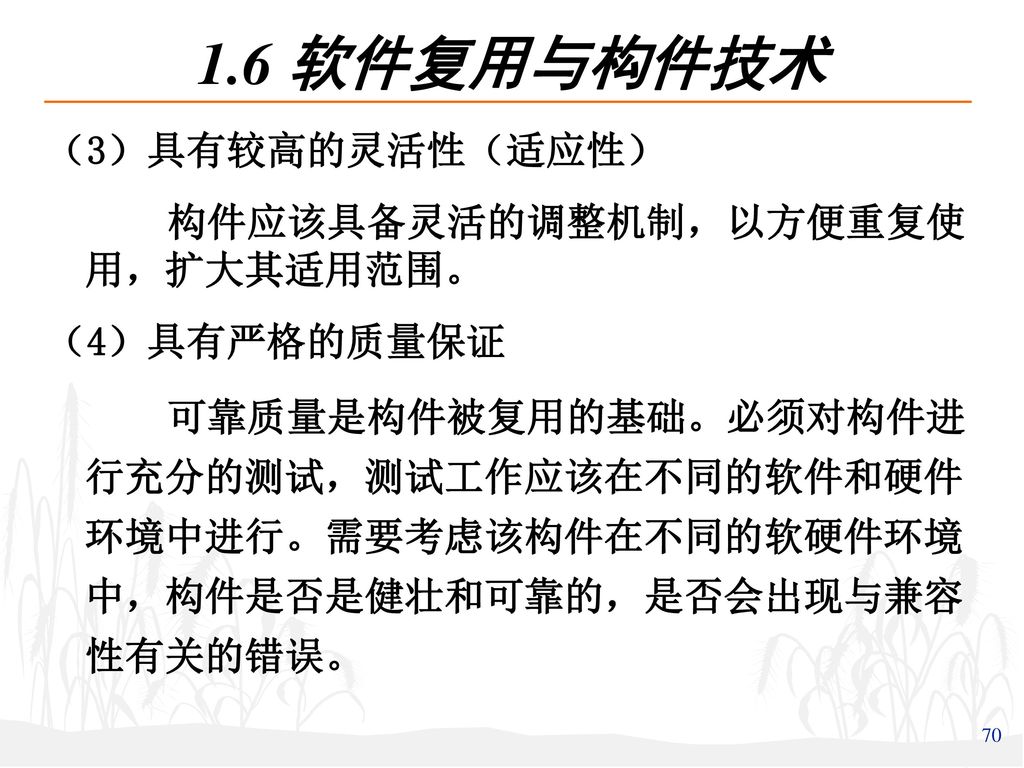 1.6 软件复用与构件技术 （3）具有较高的灵活性（适应性） 构件应该具备灵活的调整机制，以方便重复使用，扩大其适用范围。