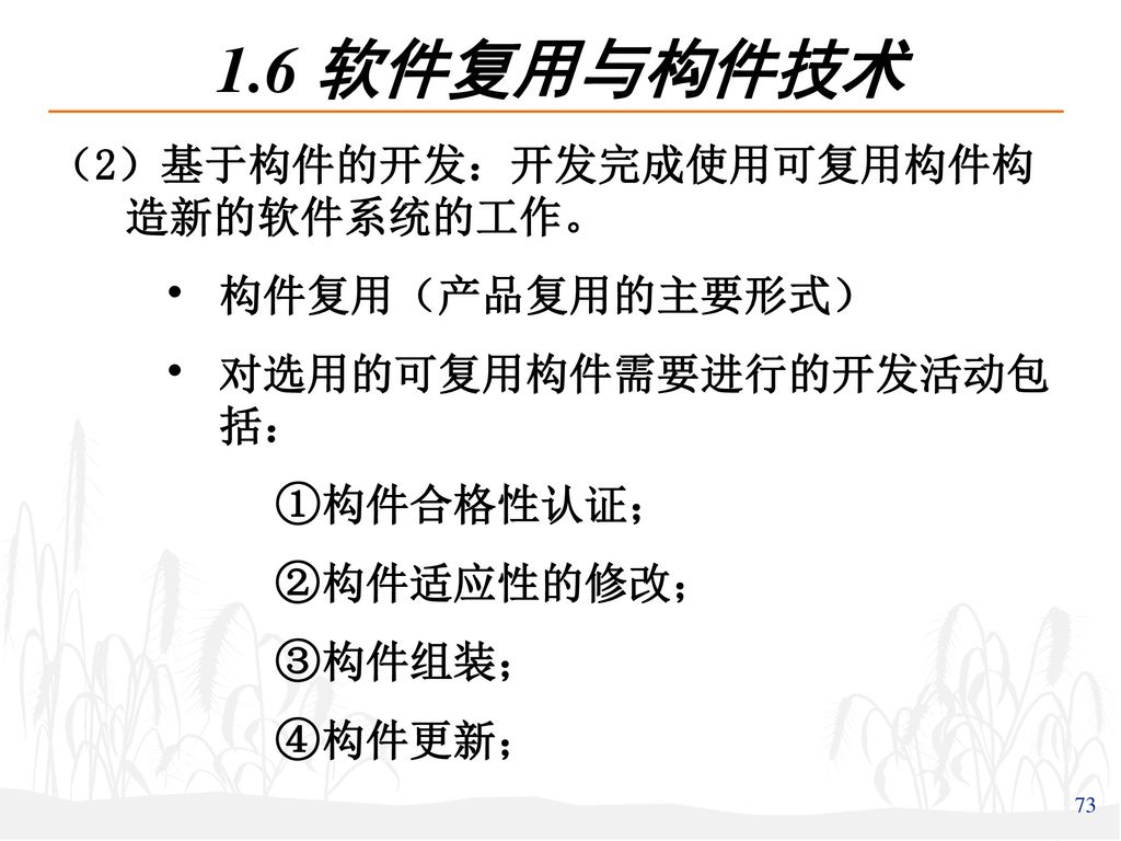 1.6 软件复用与构件技术 （2）基于构件的开发：开发完成使用可复用构件构造新的软件系统的工作。 构件复用（产品复用的主要形式）