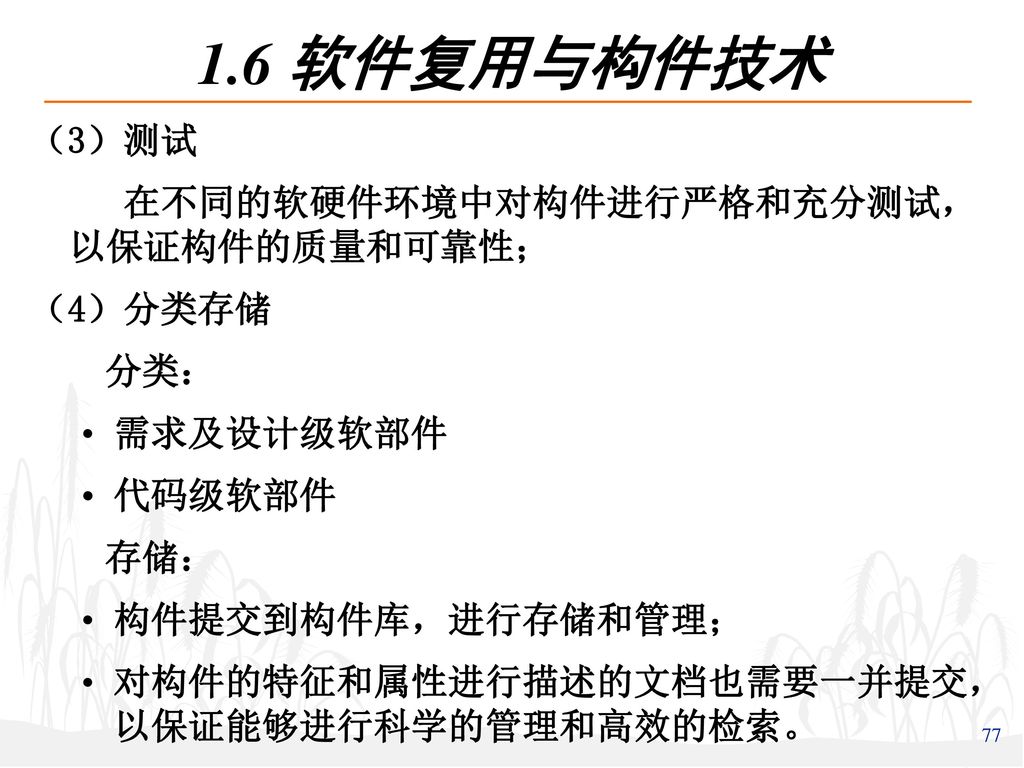 1.6 软件复用与构件技术 （3）测试 在不同的软硬件环境中对构件进行严格和充分测试，以保证构件的质量和可靠性； （4）分类存储 分类：