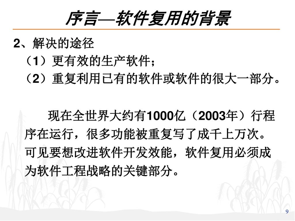 序言—软件复用的背景 2、解决的途径 （1）更有效的生产软件； （2）重复利用已有的软件或软件的很大一部分。