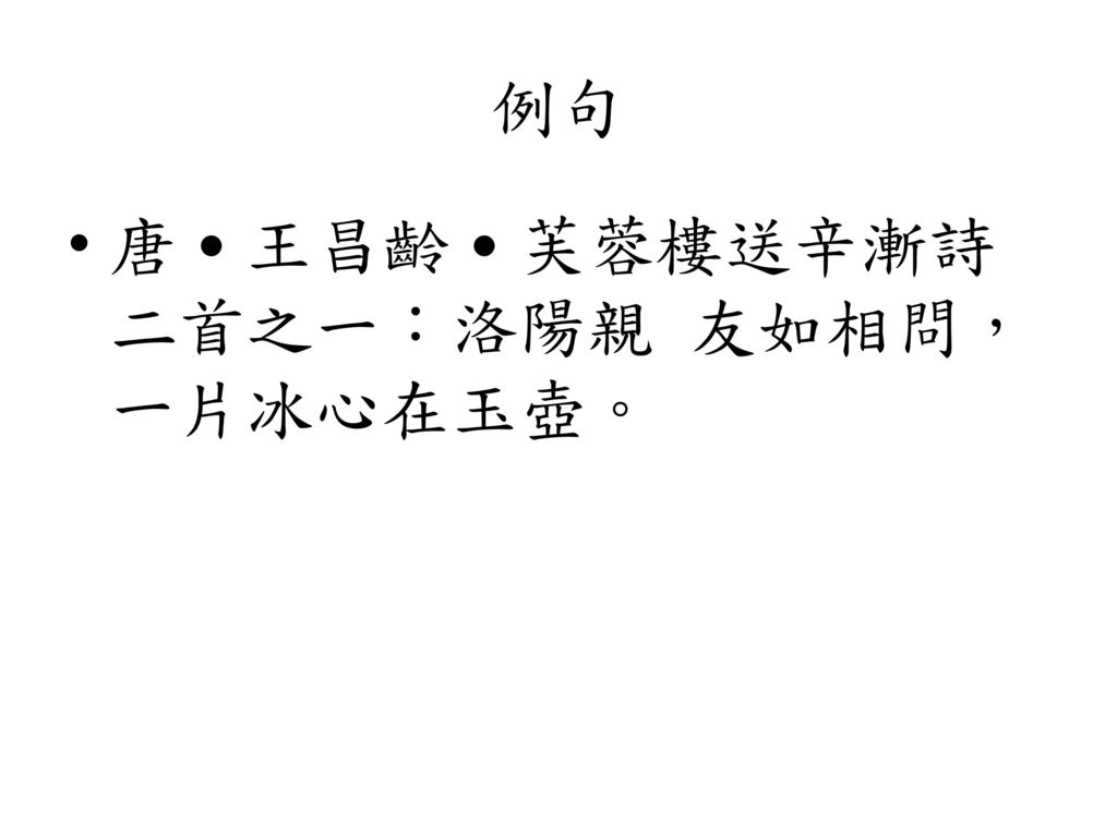 例句 唐˙王昌齡˙芙蓉樓送辛漸詩二首之一：洛陽親 友如相問，一片冰心在玉壺。