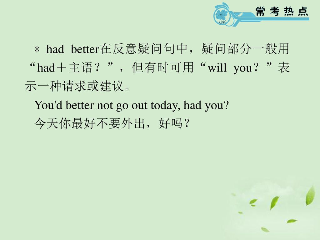 ﹡had better在反意疑问句中，疑问部分一般用 had＋主语？ ，但有时可用 will you？ 表示一种请求或建议。