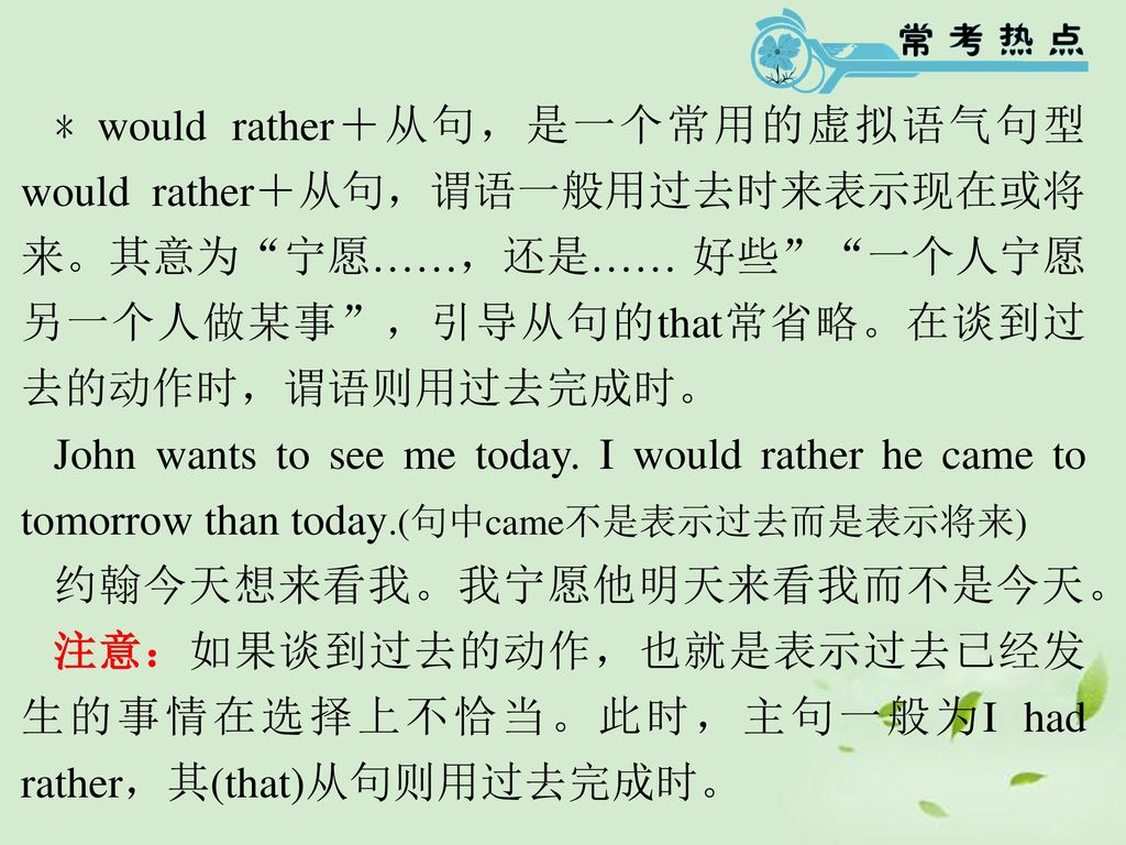 ﹡would rather＋从句，是一个常用的虚拟语气句型 would rather＋从句，谓语一般用过去时来表示现在或将来。其意为 宁愿……，还是…… 好些 一个人宁愿另一个人做某事 ，引导从句的that常省略。在谈到过去的动作时，谓语则用过去完成时。