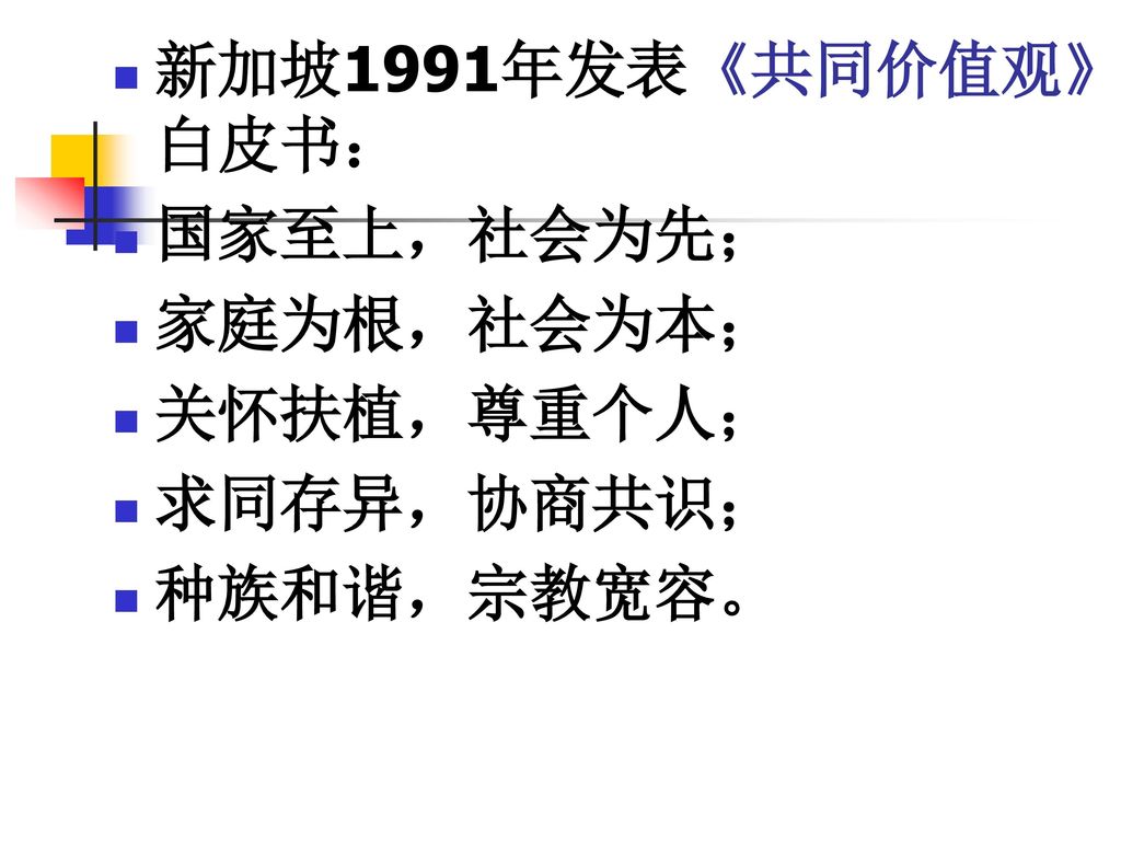 新加坡1991年发表《共同价值观》白皮书： 国家至上，社会为先； 家庭为根，社会为本； 关怀扶植，尊重个人； 求同存异，协商共识； 种族和谐，宗教宽容。