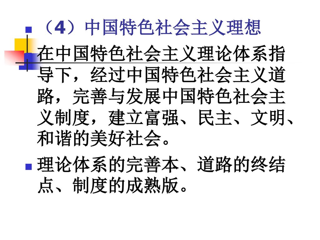 （4）中国特色社会主义理想 在中国特色社会主义理论体系指导下，经过中国特色社会主义道路，完善与发展中国特色社会主义制度，建立富强、民主、文明、和谐的美好社会。 理论体系的完善本、道路的终结点、制度的成熟版。