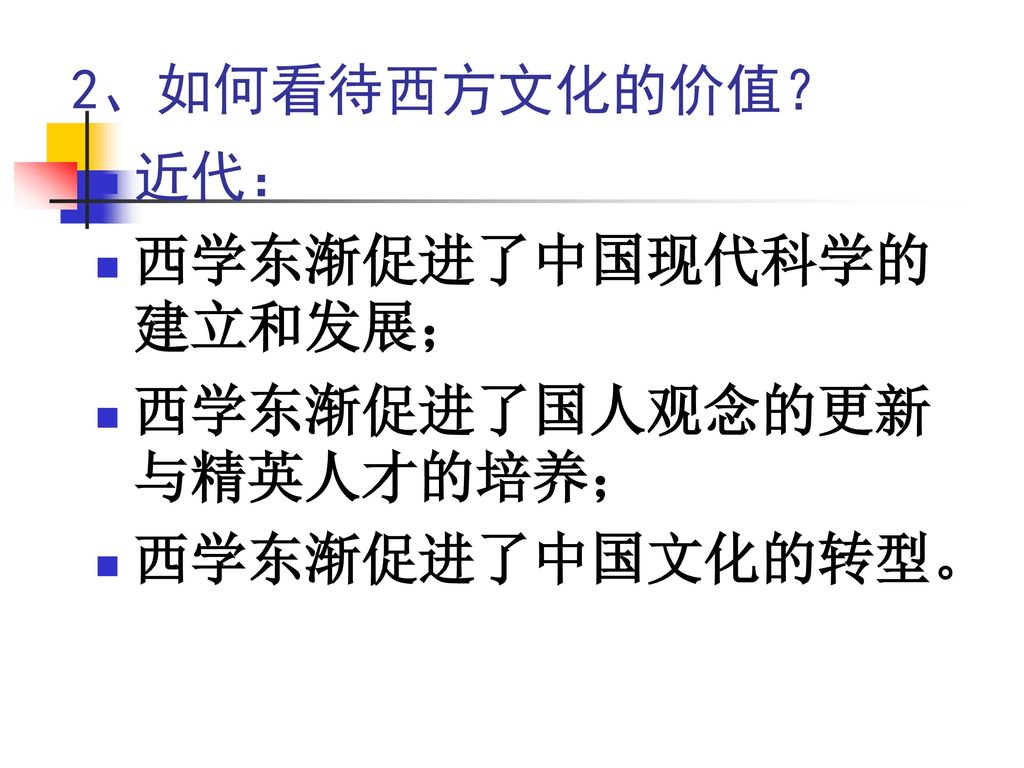 2、如何看待西方文化的价值？ 近代： 西学东渐促进了中国现代科学的建立和发展； 西学东渐促进了国人观念的更新与精英人才的培养； 西学东渐促进了中国文化的转型。