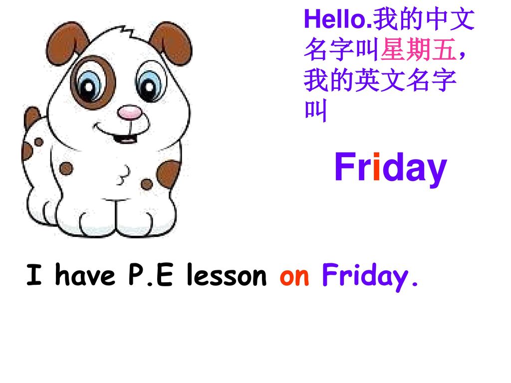 Hello.我的中文 名字叫星期五， 我的英文名字 叫 Friday I have P.E lesson on Friday.