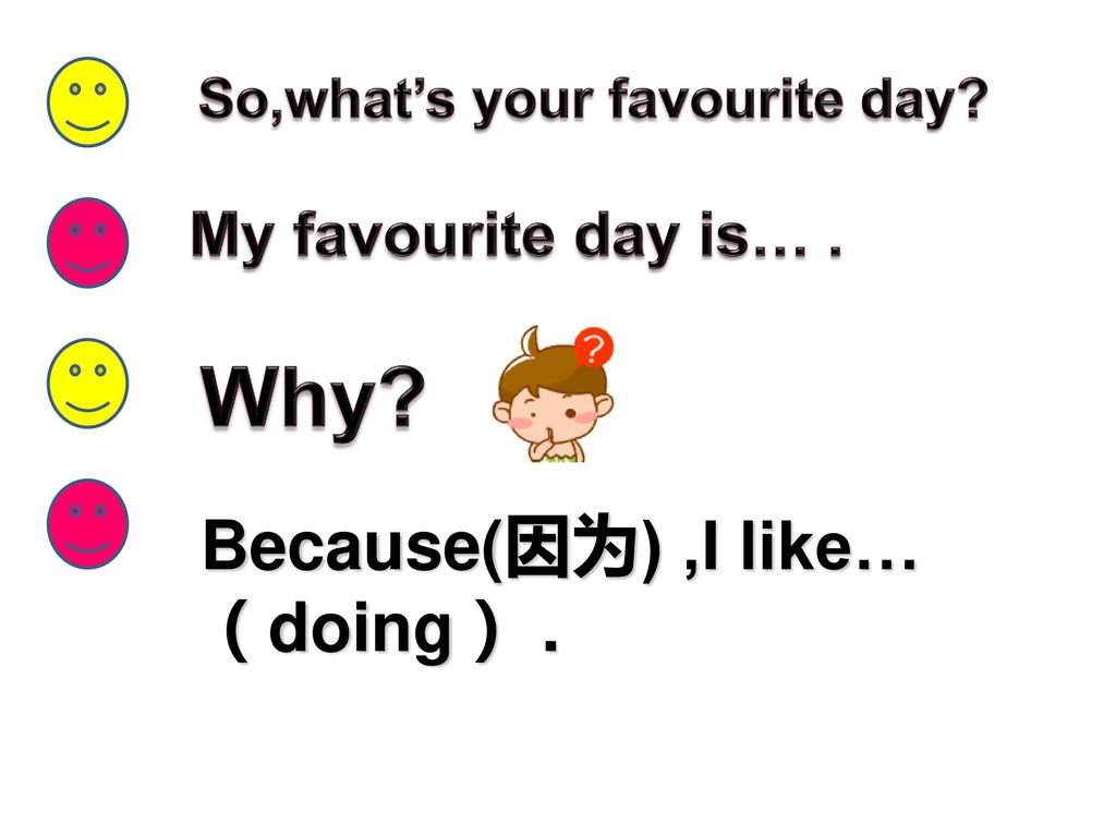 Why Because(因为) ,I like…（doing） . So,what’s your favourite day