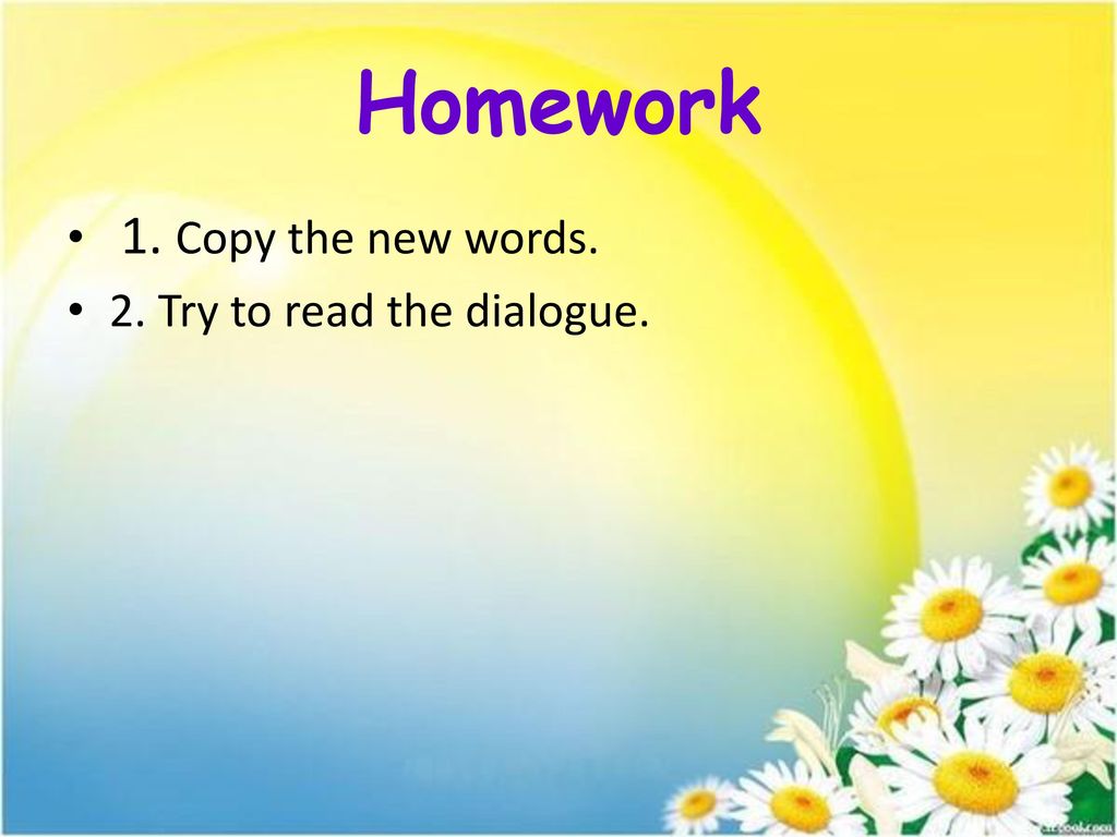 Homework 1. Copy the new words. 2. Try to read the dialogue.