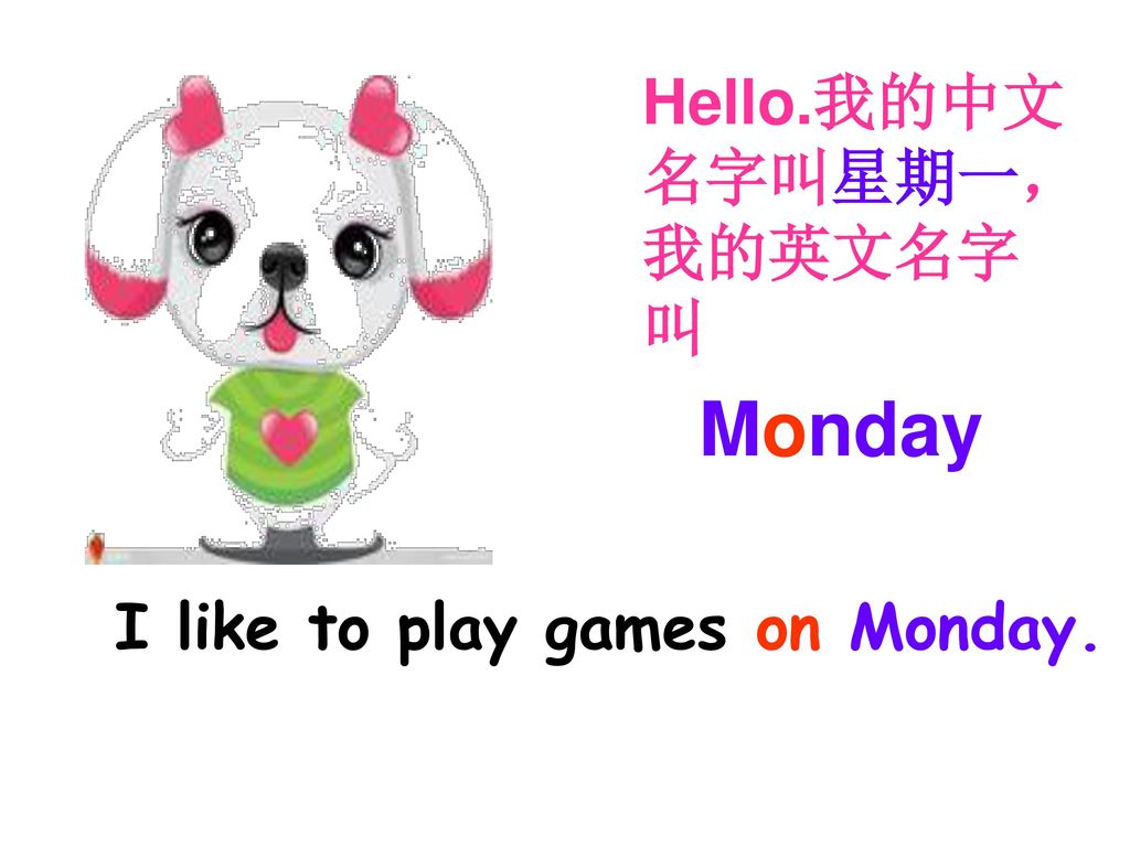 Hello.我的中文 名字叫星期一， 我的英文名字 叫 Monday I like to play games on Monday.
