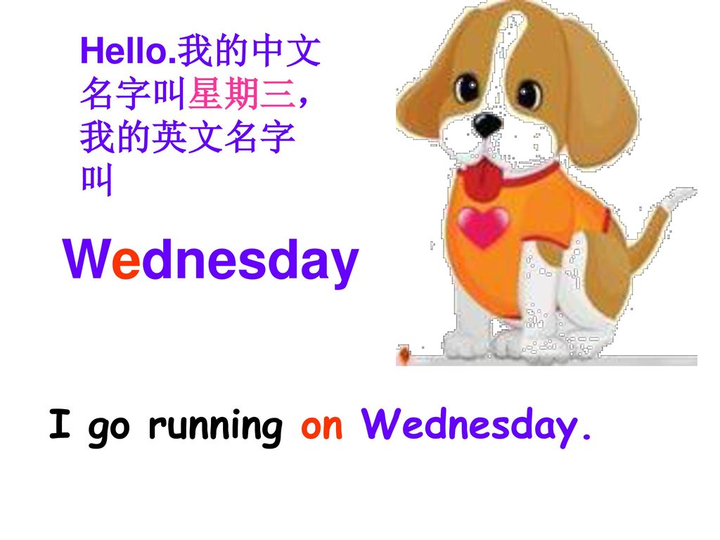 Hello.我的中文 名字叫星期三， 我的英文名字 叫 Wednesday I go running on Wednesday.