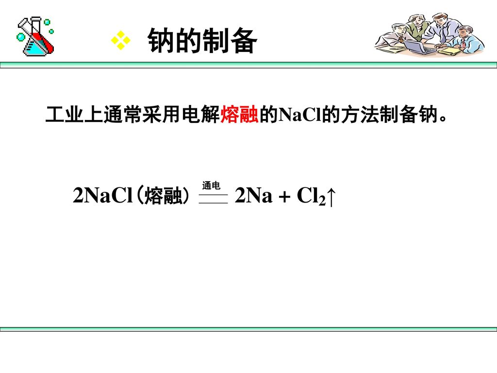 钠的制备 工业上通常采用电解熔融的NaCl的方法制备钠。 2NaCl(熔融) 通电 2Na + Cl2↑