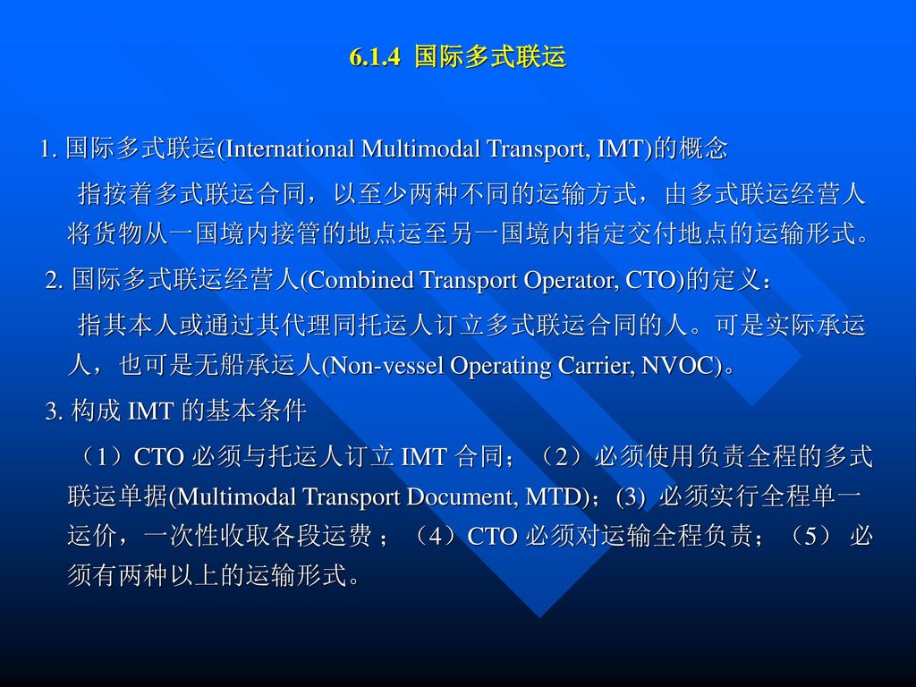 6.1.4 国际多式联运 1. 国际多式联运(International Multimodal Transport, IMT)的概念. 指按着多式联运合同，以至少两种不同的运输方式，由多式联运经营人将货物从一国境内接管的地点运至另一国境内指定交付地点的运输形式。