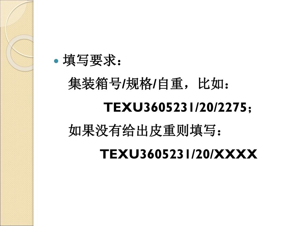 填写要求： 集装箱号/规格/自重，比如： TEXU /20/2275； 如果没有给出皮重则填写： TEXU /20/XXXX