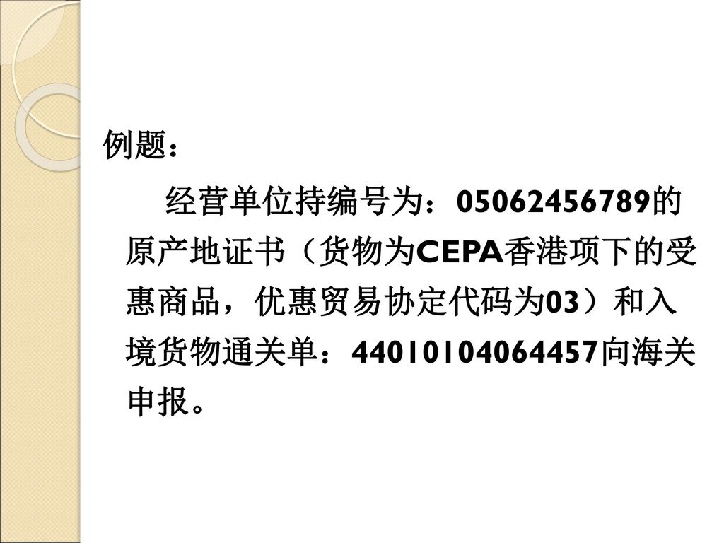 例题： 经营单位持编号为： 的 原产地证书（货物为CEPA香港项下的受 惠商品，优惠贸易协定代码为03）和入 境货物通关单： 向海关 申报。