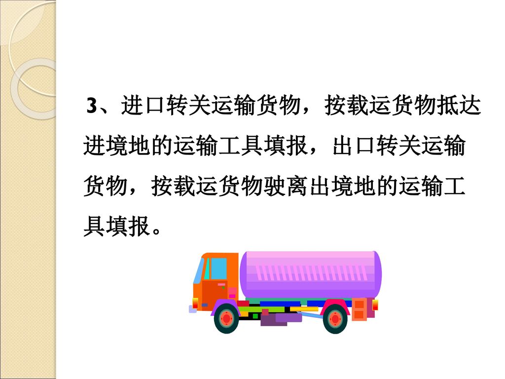3、进口转关运输货物，按载运货物抵达 进境地的运输工具填报，出口转关运输 货物，按载运货物驶离出境地的运输工 具填报。