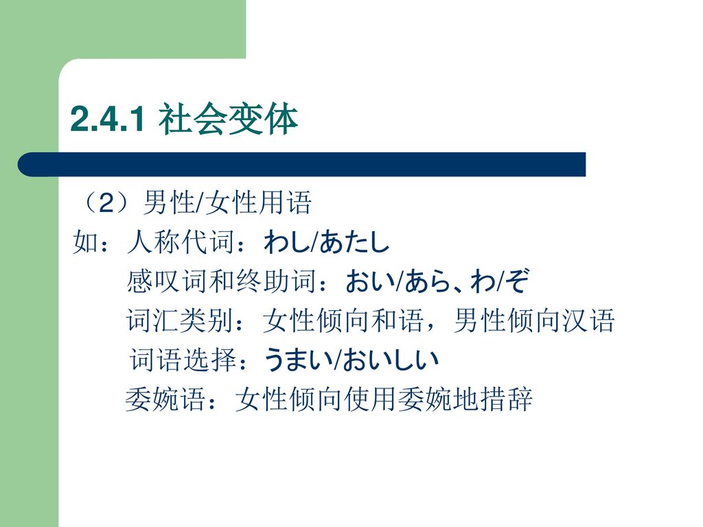 2.4.1 社会变体 （2）男性/女性用语 如：人称代词：わし/あたし 感叹词和终助词：おい/あら、わ/ぞ