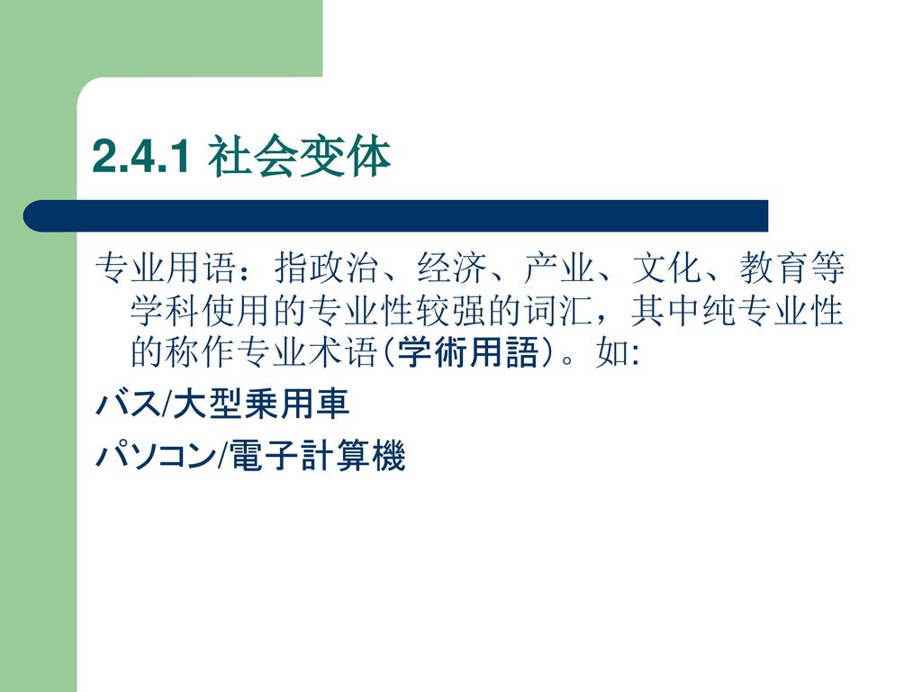 2.4.1 社会变体 专业用语：指政治、经济、产业、文化、教育等学科使用的专业性较强的词汇，其中纯专业性的称作专业术语（学術用語）。如: