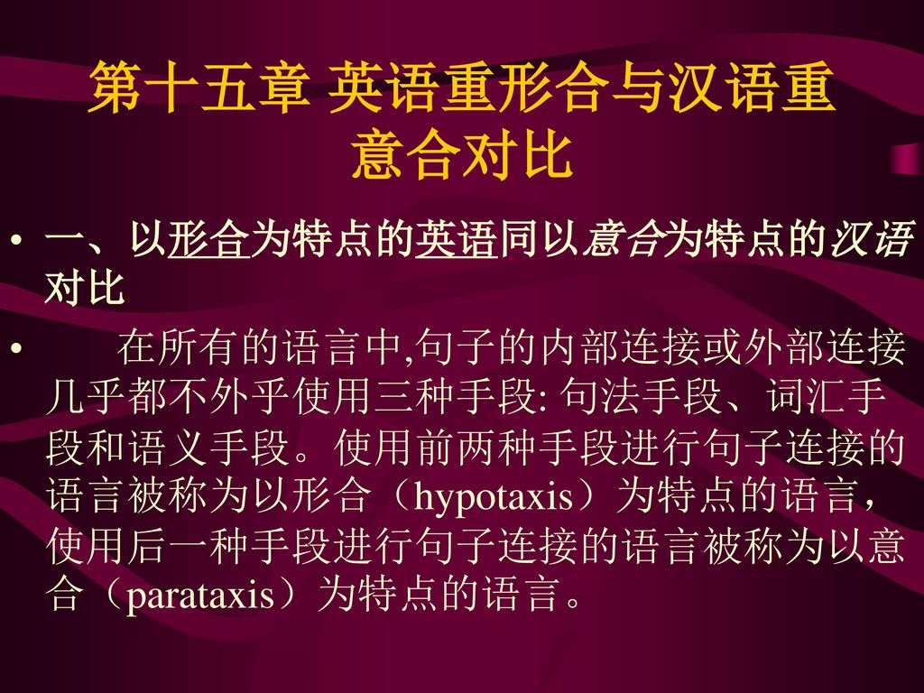 第十五章 英语重形合与汉语重意合对比 一、以形合为特点的英语同以意合为特点的汉语 对比