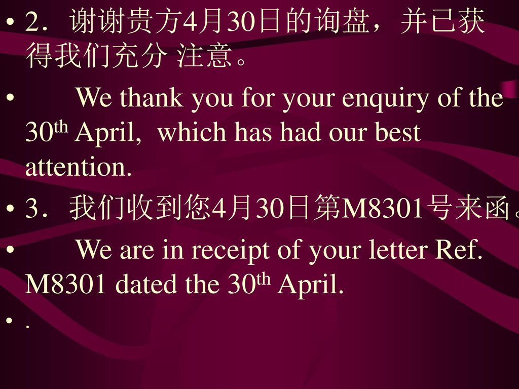 2．谢谢贵方4月30日的询盘，并已获得我们充分 注意。