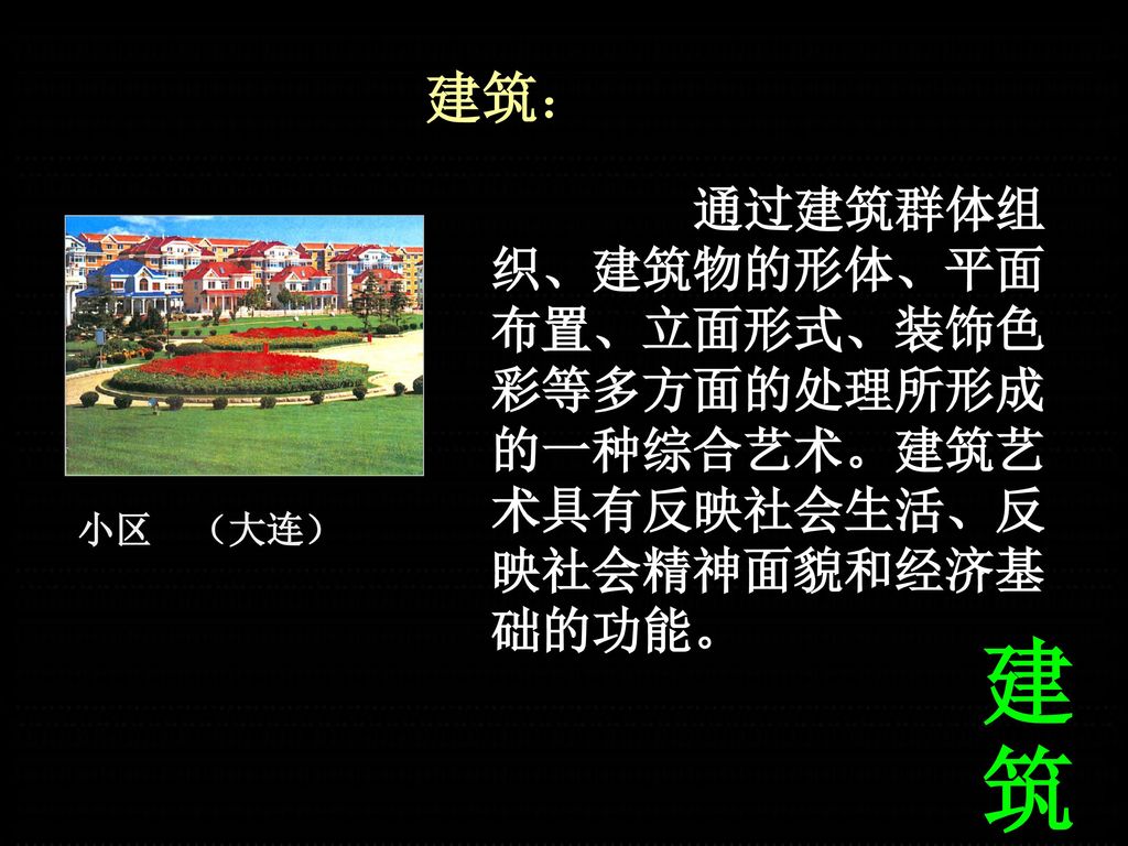 建筑： 通过建筑群体组织、建筑物的形体、平面布置、立面形式、装饰色彩等多方面的处理所形成的一种综合艺术。建筑艺术具有反映社会生活、反映社会精神面貌和经济基础的功能。 小区 （大连） 建筑