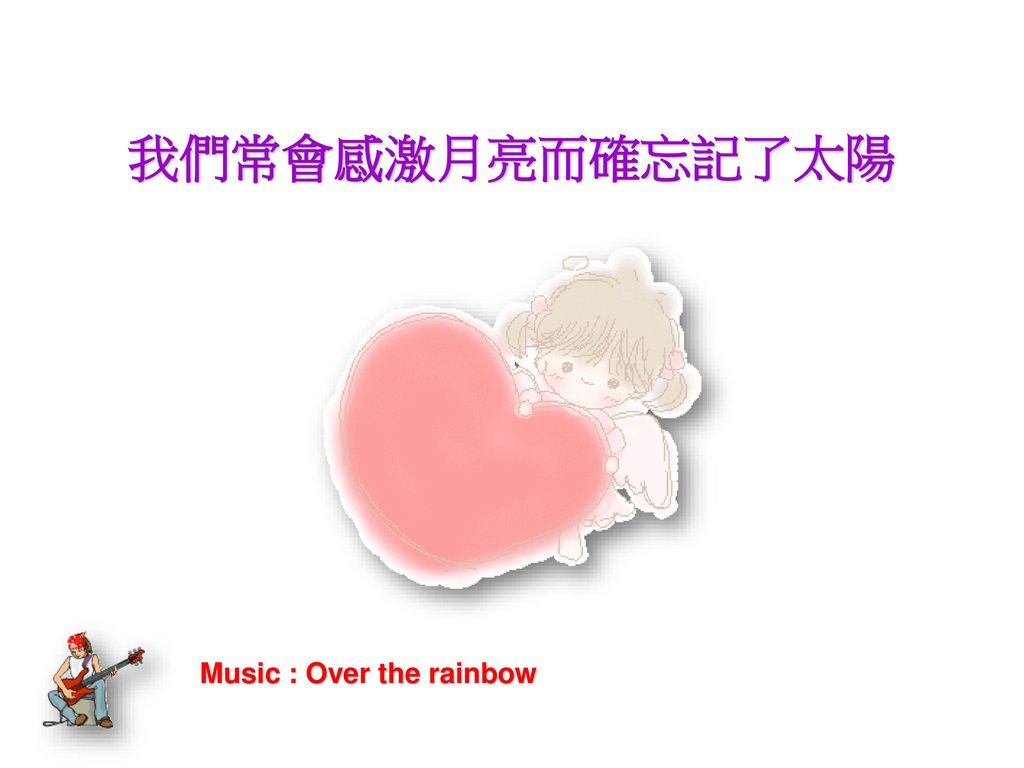 我們常會感激月亮而確忘記了太陽 Music : Over the rainbow