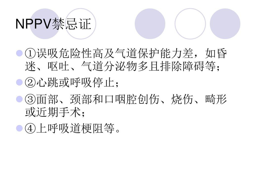 NPPV禁忌证 ①误吸危险性高及气道保护能力差，如昏迷、呕吐、气道分泌物多且排除障碍等； ②心跳或呼吸停止；