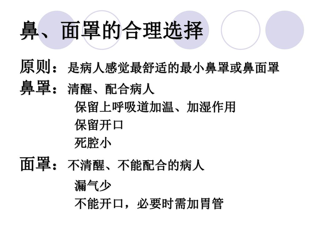 鼻、面罩的合理选择 原则：是病人感觉最舒适的最小鼻罩或鼻面罩 鼻罩：清醒、配合病人 面罩：不清醒、不能配合的病人 保留上呼吸道加温、加湿作用