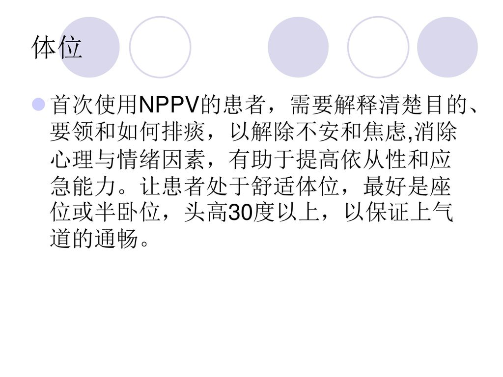 体位 首次使用NPPV的患者，需要解释清楚目的、要领和如何排痰，以解除不安和焦虑,消除心理与情绪因素，有助于提高依从性和应急能力。让患者处于舒适体位，最好是座位或半卧位，头高30度以上，以保证上气道的通畅。