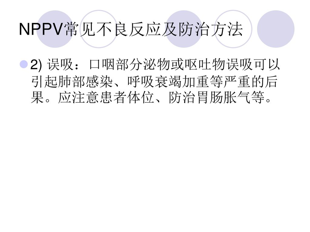 NPPV常见不良反应及防治方法 2) 误吸：口咽部分泌物或呕吐物误吸可以引起肺部感染、呼吸衰竭加重等严重的后果。应注意患者体位、防治胃肠胀气等。