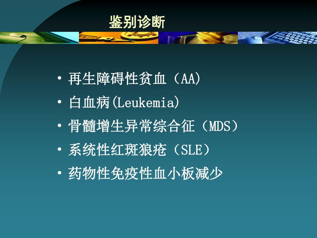 鉴别诊断 再生障碍性贫血（AA) 白血病(Leukemia) 骨髓增生异常综合征（MDS） 系统性红斑狼疮（SLE） 药物性免疫性血小板减少