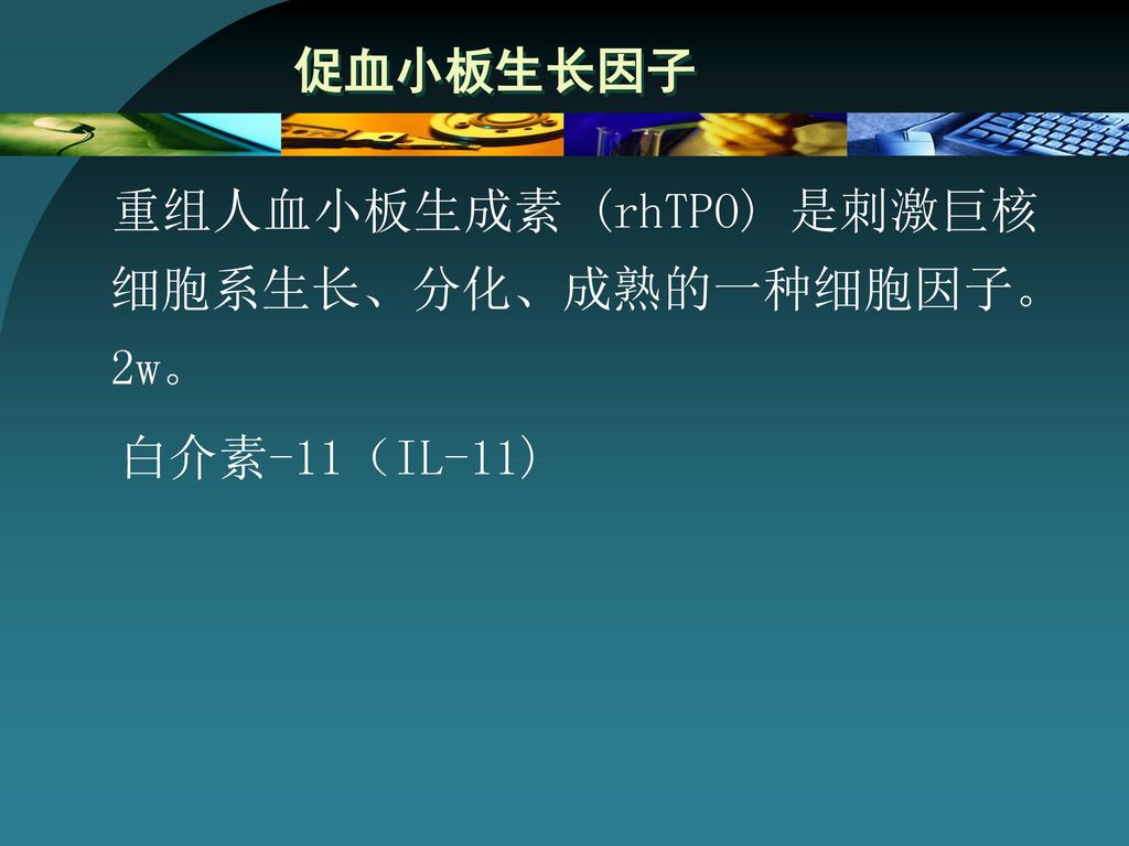 促血小板生长因子 重组人血小板生成素 (rhTPO) 是刺激巨核细胞系生长、分化、成熟的一种细胞因子。2w。 白介素-11（IL-11)