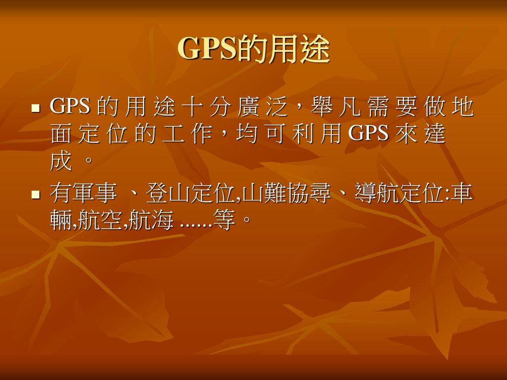 GPS的用途 GPS 的 用 途 十 分 廣 泛，舉 凡 需 要 做 地 面 定 位 的 工 作，均 可 利 用 GPS 來 達 成 。