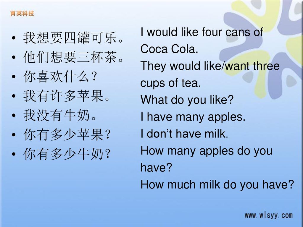 我想要四罐可乐。 他们想要三杯茶。 你喜欢什么？ 我有许多苹果。 我没有牛奶。 你有多少苹果？ 你有多少牛奶？
