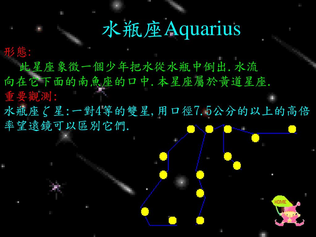 水瓶座Aquarius 形態: 此星座象徵一個少年把水從水瓶中倒出.水流 向在它下面的南魚座的口中.本星座屬於黃道星座. 重要觀測: