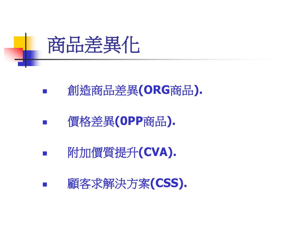 商品差異化 創造商品差異(ORG商品). 價格差異(0PP商品). 附加價質提升(CVA). 顧客求解決方案(CSS).