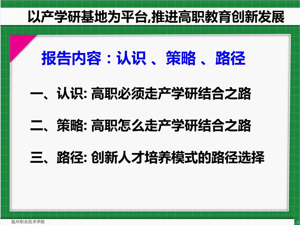 报告内容：认识 、策略 、路径 以产学研基地为平台,推进高职教育创新发展 一、认识: 高职必须走产学研结合之路