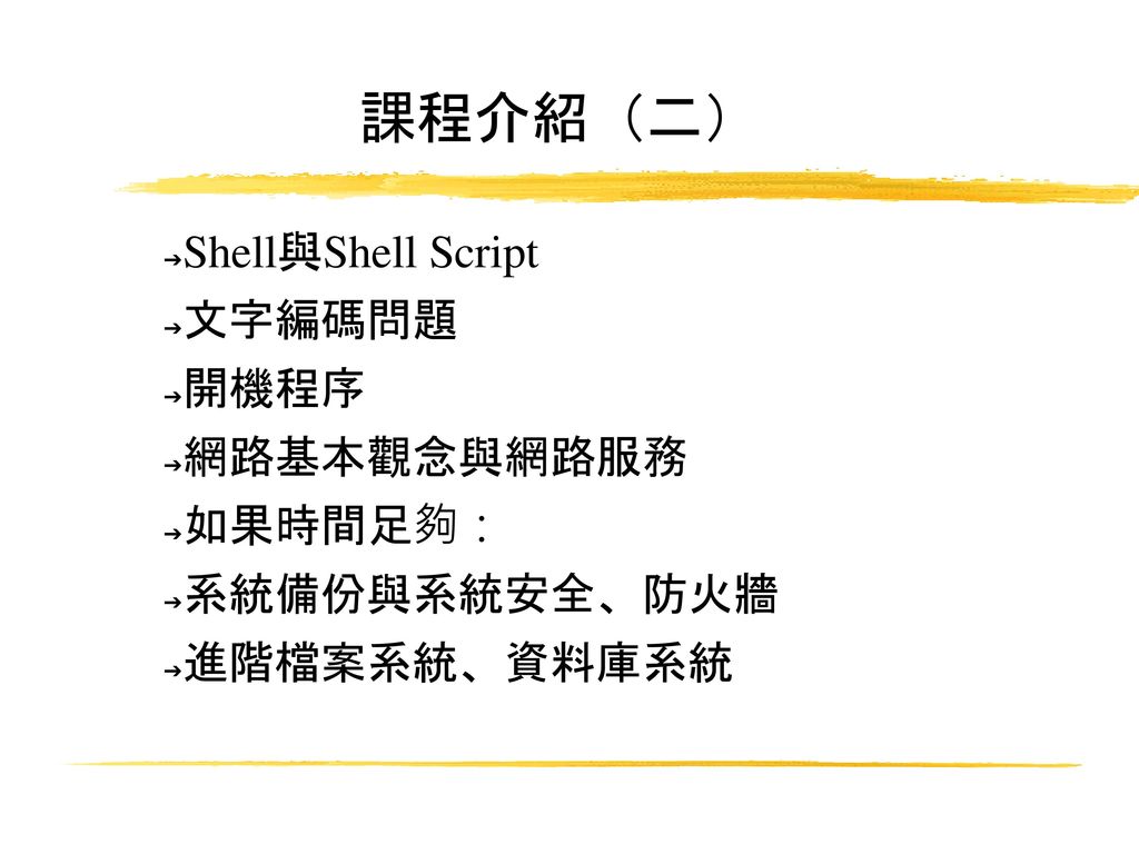 課程介紹（二） Shell與Shell Script 文字編碼問題 開機程序 網路基本觀念與網路服務 如果時間足夠：