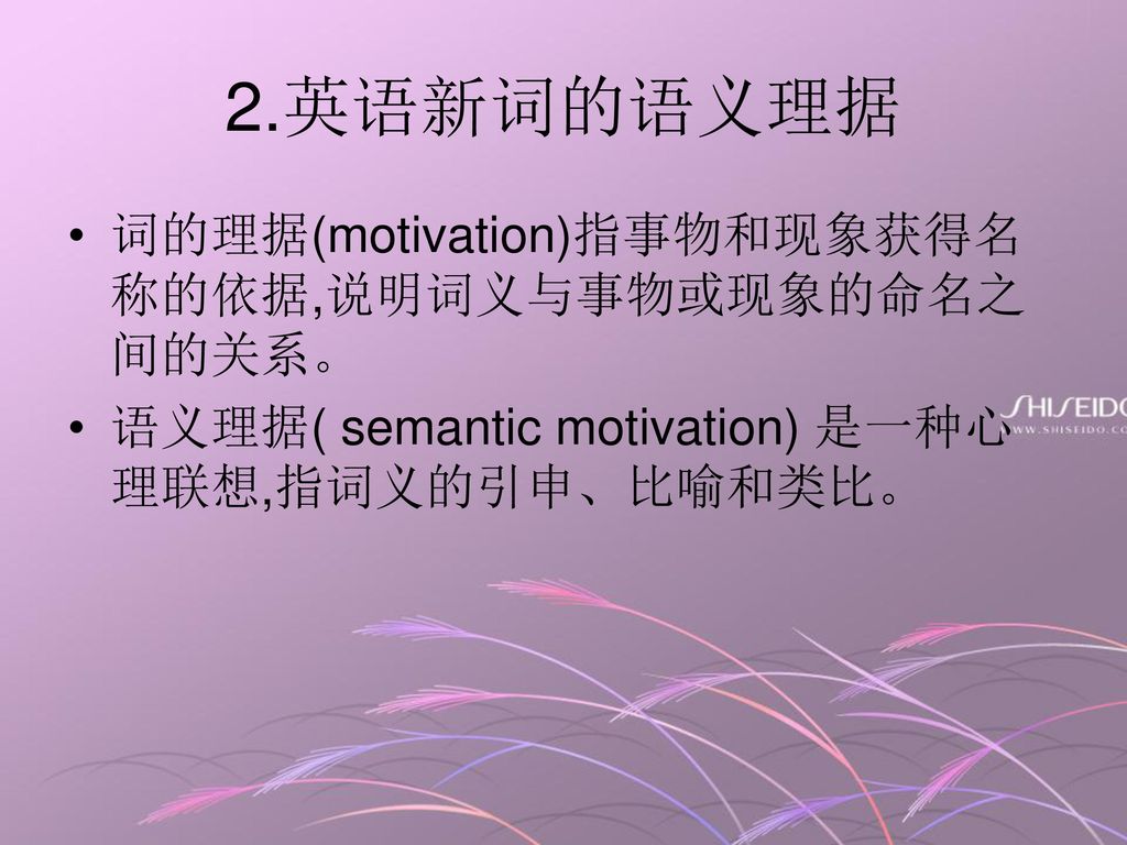 2.英语新词的语义理据 词的理据(motivation)指事物和现象获得名称的依据,说明词义与事物或现象的命名之间的关系。