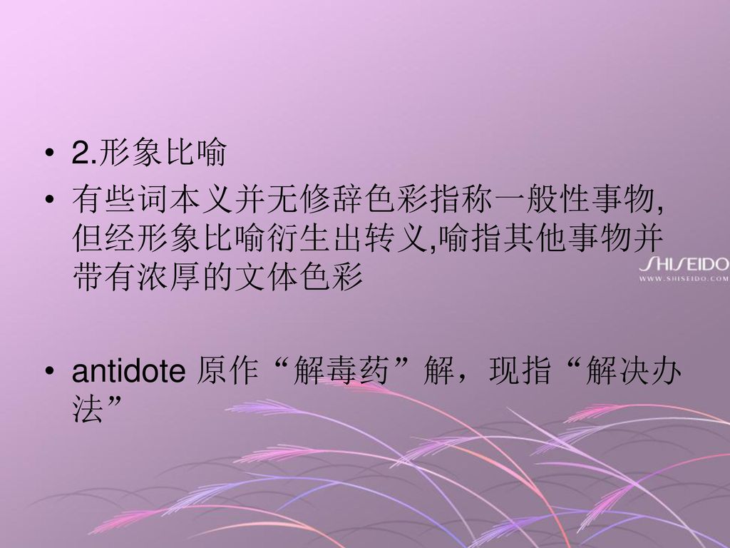 2.形象比喻 有些词本义并无修辞色彩指称一般性事物,但经形象比喻衍生出转义,喻指其他事物并带有浓厚的文体色彩 antidote 原作 解毒药 解，现指 解决办法