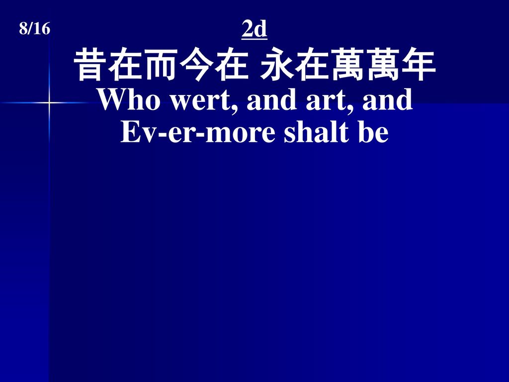 2d 昔在而今在 永在萬萬年 Who wert, and art, and Ev-er-more shalt be 8/16