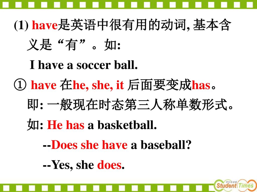 (1) have是英语中很有用的动词, 基本含 义是 有 。如: I have a soccer ball. have 在he, she, it 后面要变成has。 即: 一般现在时态第三人称单数形式。