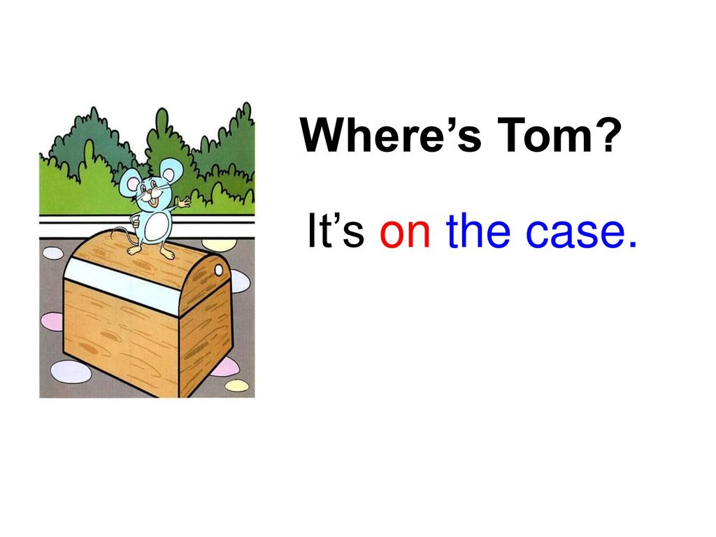 Where’s Tom It’s on the case.